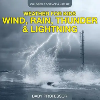 Időjárás gyerekeknek - Szél, eső, mennydörgés és villámlás - Gyerekeknek szóló tudományos és természetismereti könyvek - Weather for Kids - Wind, Rain, Thunder & Lightning - Children's Science & Nature