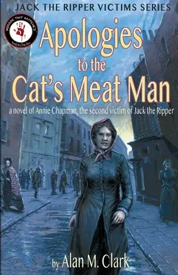 Bocsánatkérés a macskahúsembertől: Annie Chapman, Hasfelmetsző Jack második áldozata című regénye - Apologies to the Cat's Meat Man: A Novel of Annie Chapman, the Second Victim of Jack the Ripper