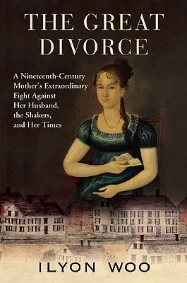 A nagy válás: Egy tizenkilencedik századi anya rendkívüli küzdelme a férje, a shakerek és a kora ellen - The Great Divorce: A Nineteenth-Century Mother's Extraordinary Fight Against Her Husband, the Shakers, and Her Times