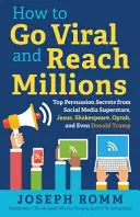 Hogyan legyél vírusos és érj el milliókat: A közösségi média szupersztárok, Jézus, Shakespeare, Oprah és még Donald Trump legfőbb meggyőzési titkai - How To Go Viral and Reach Millions: Top Persuasion Secrets from Social Media Superstars, Jesus, Shakespeare, Oprah, and Even Donald Trump