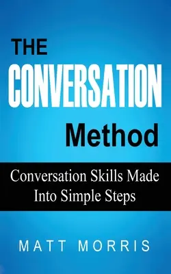 A beszélgetési módszer: Egyszerű lépésekbe foglalt beszélgetési készségek - The Conversation Method: Conversation Skills Made Into Simple Steps