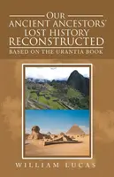 Őseink elveszett történelme rekonstruálva: Az Urantia könyv alapján - Our Ancient Ancestors' Lost History Reconstructed: Based on the Urantia Book