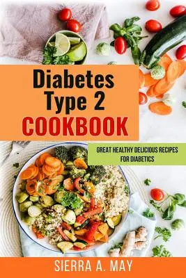 Cukorbetegség 2. típusú szakácskönyv: Nagyszerű egészséges finom receptek cukorbetegek számára - Diabetes Type 2 Cookbook: Great Healthy Delicious Recipes For Diabetics