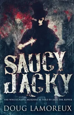 Pimasz Jacky: A Whitechapel-gyilkosságok Hasfelmetsző Jack elbeszélése szerint - Saucy Jacky: The Whitechapel Murders As Told By Jack The Ripper