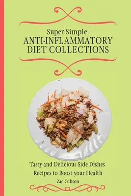 Szuper egyszerű gyulladáscsökkentő diétás gyűjtemények: Ízletes és finom köretek receptek az egészséged fokozásához - Super Simple Anti Inflammatory Diet Collections: Tasty and Delicious Side Dishes Recipes to Boost your Health