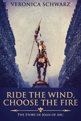 Lovagold meg a szelet, válaszd a tüzet: Jeanne d'Arc története - Ride The Wind, Choose The Fire: The Story Of Joan Of Arc