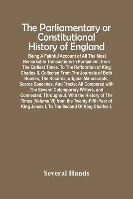 The Parliamentary Or Constitutional History of England; Being A Faithful Account Of All The Most Remarkable Transactions In Parliament, From The Earli - The Parliamentary Or Constitutional History Of England; Being A Faithful Account Of All The Most Remarkable Transactions In Parliament, From The Earli