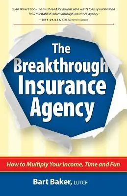 Az áttörést hozó biztosítási ügynökség: Hogyan sokszorozd meg a jövedelmedet, az idődet és a szórakozásodat - The Breakthrough Insurance Agency: How to Multiply Your Income, Time and Fun