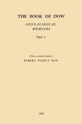 A Dow könyve - 1. rész: Henry Dow 1637, Thomas Dow 1639 és mások leszármazottainak genealógiai emlékei, akik Amerikába bevándoroltak. - The Book of Dow - Part 1: Genealogical Memoirs of the Descendants of Henry Dow 1637, Thomas Dow 1639 and others of the name, immigrants to Ameri