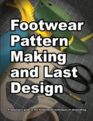 Lábbeli mintakészítés és léctervezés: A cipőkészítés alapvető technikáinak kezdő útmutatója. - Footwear Pattern Making and Last Design: A beginner's guide to the fundamental techniques of shoemaking.