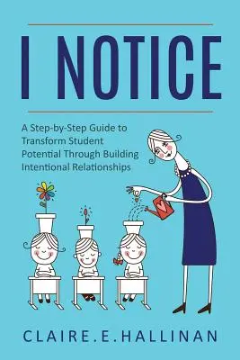 Észreveszem: A Step-by-Step Guide to Transform Student Potential Through Building Intentional Relationships (Lépésről lépésre útmutató a tanulói potenciál átalakításához a szándékos kapcsolatok kiépítésén keresztül) - I Notice: A Step-by-Step Guide to Transform Student Potential Through Building Intentional Relationships