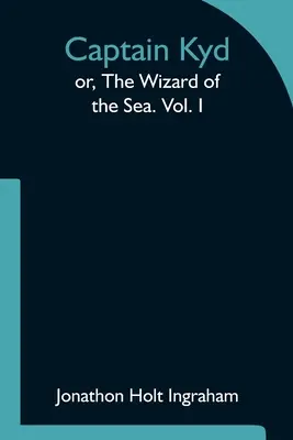 Kyd kapitány; avagy A tenger varázslója. I. kötet - Captain Kyd; or, The Wizard of the Sea. Vol. I