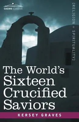 A világ tizenhat keresztre feszített megváltója: A kereszténység Krisztus előtt - The World's Sixteen Crucified Saviors: Christianity Before Christ