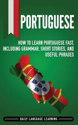 Portugál: Hogyan tanuljunk gyorsan portugálul, nyelvtannal, rövid történetekkel és hasznos kifejezésekkel - Portuguese: How to Learn Portuguese Fast, Including Grammar, Short Stories, and Useful Phrases