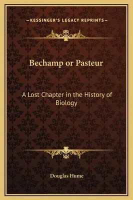 Bechamp vagy Pasteur: Bechampur: Egy elveszett fejezet a biológia történetében - Bechamp or Pasteur: A Lost Chapter in the History of Biology