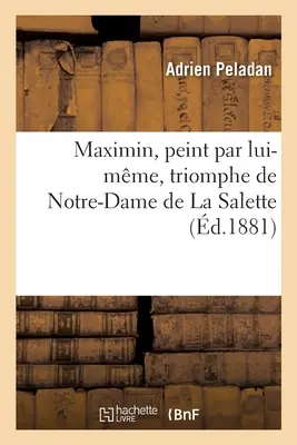 Maximin, Peint Par Lui-Mme: Triomphe de Notre-Dame de la Salette Dans l'Un Des Tmoins de Son Apparition (Notre-Dame de la Salette diadalmenete) - Maximin, Peint Par Lui-Mme: Triomphe de Notre-Dame de la Salette Dans l'Un Des Tmoins de Son Apparition