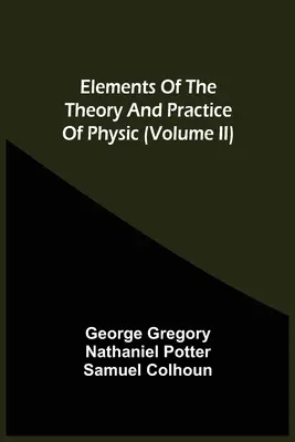 A fizika elméletének és gyakorlatának elemei (Ii. kötet) - Elements Of The Theory And Practice Of Physic (Volume Ii)