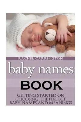 Babanevek könyve: Kezdő lépések a tökéletes babanevek és jelentések kiválasztásához. - Baby Names Book: Getting Started on Choosing the Perfect Baby Names and Meanings.