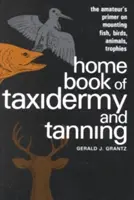 A taxidermia és a cserzés hazai könyve: Az amatőrök alapkönyve a halak, madarak, állatok, trófeák szereléséhez - Home Book of Taxidermy and Tanning: The Amateur's Primer on Mounting Fish, Birds, Animals, Trophies