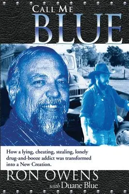 Call Me Blue: Hogyan változott át egy hazug, csaló, lopó, magányos drog- és piafüggő új teremtéssé - Call Me Blue: How a Lying, Cheating, Stealing, Lonely Drug-And-Booze Addict Was Transformed Into a New Creation