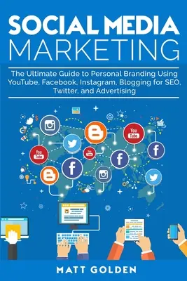 Social Media Marketing: A YouTube, Facebook, Instagram, Blogging használata a személyes márkaépítéshez a SEO, a Twitter és a reklámozás érdekében. - Social Media Marketing: The Ultimate Guide to Personal Branding Using YouTube, Facebook, Instagram, Blogging for SEO, Twitter, and Advertising