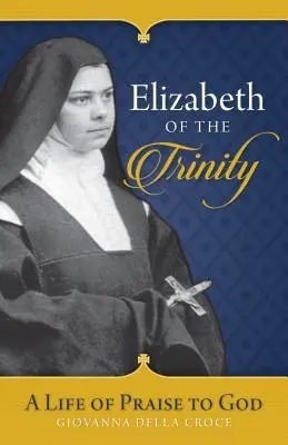 A Szentháromság Erzsébet: Egy Istent dicsőítő élet - Elizabeth of the Trinity: A Life of Praise to God