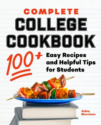 Teljes főiskolai szakácskönyv: 100+ könnyű recept és hasznos tippek diákoknak - Complete College Cookbook: 100+ Easy Recipes and Helpful Tips for Students