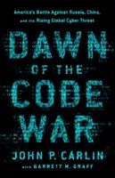 A kódháború hajnala: Amerika harca Oroszország, Kína és a növekvő globális kiberfenyegetettség ellen - Dawn of the Code War: America's Battle Against Russia, China, and the Rising Global Cyber Threat