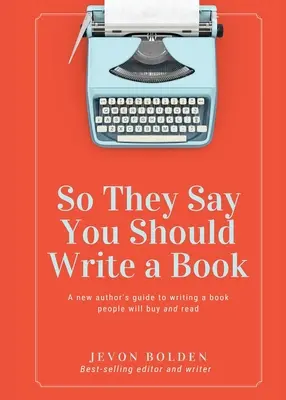 Így mondják, hogy könyvet kellene írnod: A New Author's Guide's Writing a Book People Will Buy and Read (Egy új szerző útmutatója egy olyan könyv megírásához, amelyet az emberek megvesznek és elolvasnak) - So They Say You Should Write a Book: A New Author's Guide to Writing a Book People Will Buy and Read