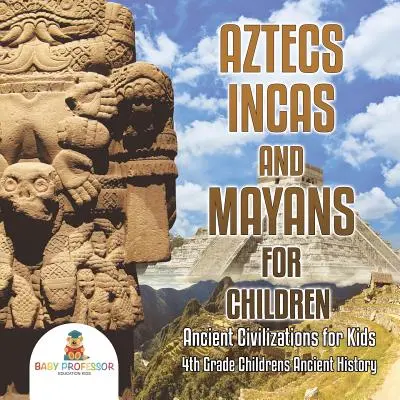 Aztékok, inkák és maják gyerekeknek - Ősi civilizációk gyerekeknek - 4. osztályos gyerekeknek szóló ókori történelemkönyvek - Aztecs, Incas, and Mayans for Children - Ancient Civilizations for Kids - 4th Grade Children's Ancient History