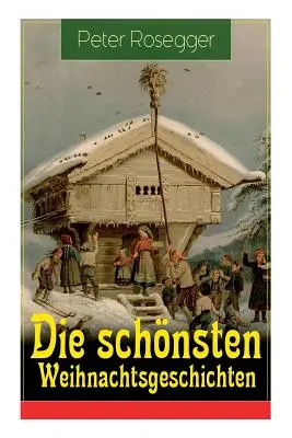 Die schnsten Weihnachtsgeschichten: Erste Weihnachten in der Waldheimat + Die heilige Weihnachtszeit + Als ich Christtagsfreude holen ging + Weihnach