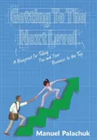 A következő szintre jutás: A Blueprint for Taking You and Your Business to the Top - Getting to the Next Level: A Blueprint for Taking You and Your Business to the Top