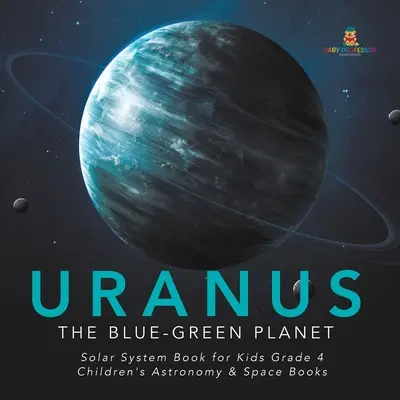 Uránusz: A kék-zöld bolygó - Naprendszer könyv gyerekeknek 4. osztályosoknak - Csillagászat és űrkutatás gyerekkönyvek - Uranus: The Blue-Green Planet - Solar System Book for Kids Grade 4 - Children's Astronomy & Space Books