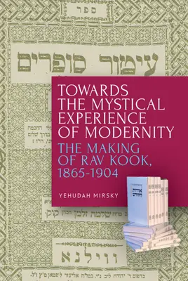 A modernitás misztikus tapasztalata felé: Rav Kook kialakulása, 1865-1904 - Towards the Mystical Experience of Modernity: The Making of Rav Kook, 1865-1904