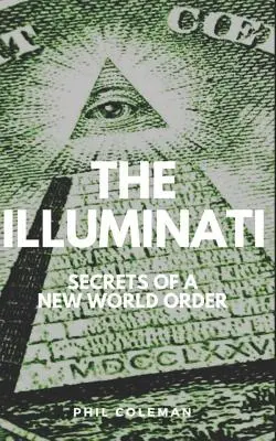 Az illuminátusok: Az új világrend titkai - Összeesküvés-elméletek könyv - The Illuminati: Secrets of a New World Order - Conspiracy Theories Book