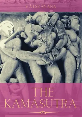 A Kámaszútra: A szexuális élet ősi művészetéhez, az erotikához és az érzelmi kiteljesedéshez vezető útmutató - The Kamasutra: A Guide to the Ancient Art of sexuality, Eroticism, and Emotional Fulfillment in Life