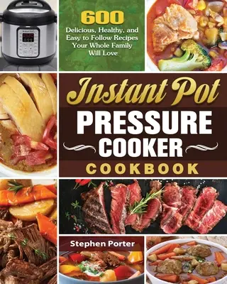 Instant Pot gyorsfőző szakácskönyv: 600 finom, egészséges és könnyen követhető recept, amit az egész család szeretni fog - Instant Pot Pressure Cooker Cookbook: 600 Delicious, Healthy, and Easy to Follow Recipes Your Whole Family Will Love