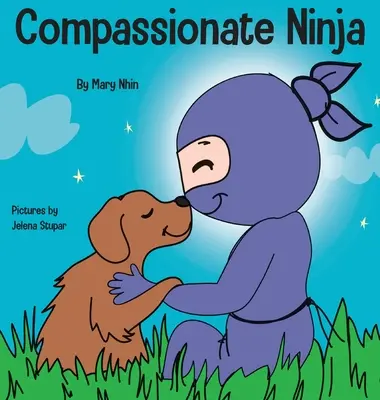 Compassionate Ninja: Gyermekkönyv az empátia és az önsajnálat fejlesztéséről - Compassionate Ninja: A Children's Book About Developing Empathy and Self Compassion