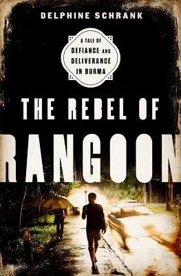 A ranguni lázadó (INTL PB ED): A dac és a felszabadulás története Burmában - The Rebel of Rangoon (INTL PB ED): A Tale of Defiance and Deliverance in Burma