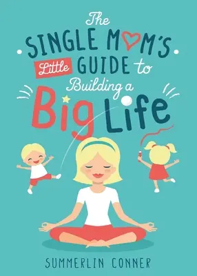 Az egyedülálló anya kis útmutatója a nagybetűs élet felépítéséhez - The Single Mom's Little Guide to Building a Big Life