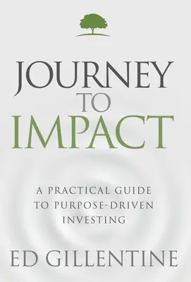 Utazás a hatás felé: Gyakorlati útmutató a célorientált befektetéshez - Journey to Impact: A Practical Guide to Purpose-Driven Investing