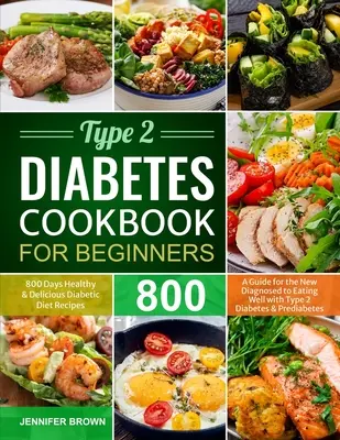 2-es típusú cukorbetegség szakácskönyve kezdőknek: A Guide for the New Diagnosed to Eating Well with Type 2 - A Guide for the New Diagnosed to Eating Well with Type 2 Diabetes: 800 Days Healthy and Delicious Diabetic Diet Receptes (800 nap egészséges és ízletes diabetikus diétás receptek) - Type 2 Diabetes Cookbook for Beginners: 800 Days Healthy and Delicious Diabetic Diet Recipes A Guide for the New Diagnosed to Eating Well with Type 2