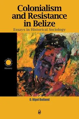 Gyarmatosítás és ellenállás Belize-ben: Essays in Historical Sociology - Colonialism and Resistance in Belize: Essays in Historical Sociology