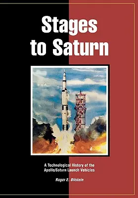 Szakaszok a Szaturnuszig: Az Apollo/Saturn hordozórakéták technológiai története - Stages to Saturn: A Technological History of the Apollo/Saturn Launch Vehicles