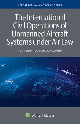 A pilóta nélküli légijármű-rendszerek nemzetközi polgári üzemeltetése a légiközlekedési jog alapján - The International Civil Operations of Unmanned Aircraft Systems under Air Law