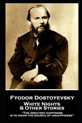 Fjodor Dosztojevszkij - Fehér éjszakák és más történetek: A legnagyobb boldogság a boldogtalanság forrásának megismerése„”” - Fyodor Dostoevsky - White Nights and Other Stories: The greatest happiness is to know the source of unhappiness