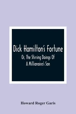 Dick Hamilton szerencséje; avagy egy milliomos fiának felkavaró tettei - Dick Hamilton'S Fortune; Or, The Stirring Doings Of A Millionaire'S Son