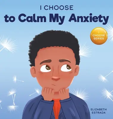 Úgy döntök, hogy megnyugtatom a szorongásomat: Színes képeskönyv a szorongó gyerekek megnyugtató stratégiáiról - I Choose to Calm My Anxiety: A Colorful, Picture Book About Soothing Strategies for Anxious Children