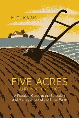 Öt hold és függetlenség: Gyakorlati útmutató a kisgazdaság kiválasztásához és vezetéséhez - Five Acres and Independence: A Practical Guide to the Selection and Management of the Small Farm