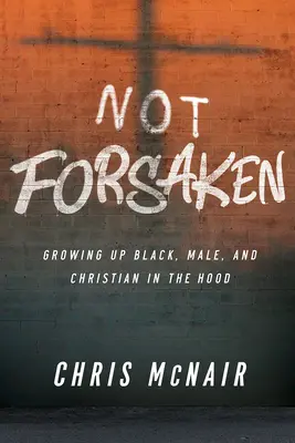 Nem elhagyott: Fekete, férfi és keresztény felnövés a csuklyában - Not Forsaken: Growing Up Black, Male, and Christian in the Hood